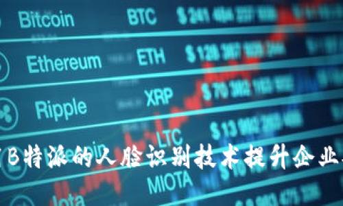 如何利用B特派的人脸识别技术提升企业安全管理