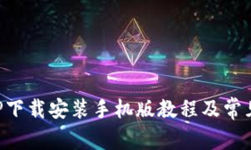 比特派APP下载安装手机版教程及常见问题解答