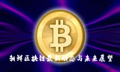 朝鲜区块链最新动态与未来展望