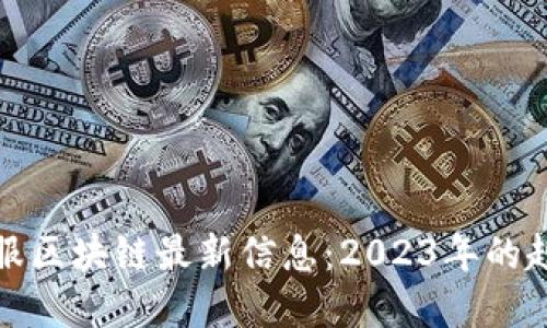 : 蚂蚁金服区块链最新信息：2023年的趋势与应用