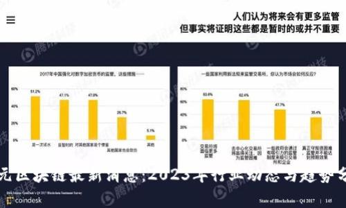 正元区块链最新消息：2023年行业动态与趋势分析