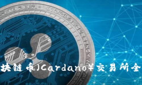 ADA区块链币（Cardano）交易所全面指南