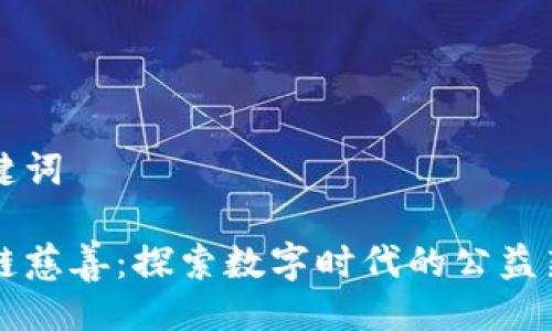 及关键词

区块链慈善：探索数字时代的公益新模式