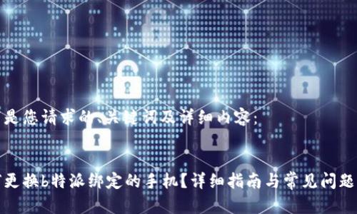 以下是您请求的、关键词及详细内容：


如何更换b特派绑定的手机？详细指南与常见问题解答