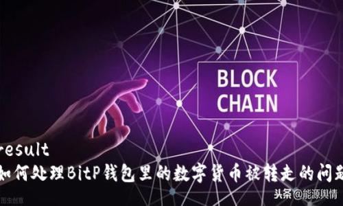 result
如何处理BitP钱包里的数字货币被转走的问题