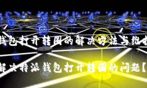 特派钱包打开转圈的解决方法与维护指南

如何解决特派钱包打开转圈的问题？
