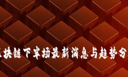 区块链下半场最新消息与趋势分析