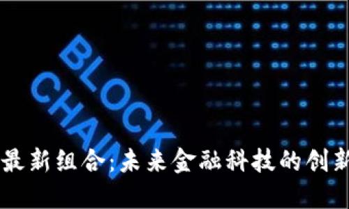 区块链最新组合：未来金融科技的创新与应用