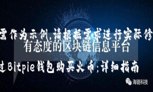 以下内容需作为示例，请根据需求进行实际修改与编辑。

: 如何通过Bitpie钱包购买火币：详细指南