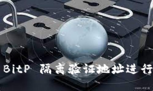 如何使用BitP 隔离验证地址进行安全交易