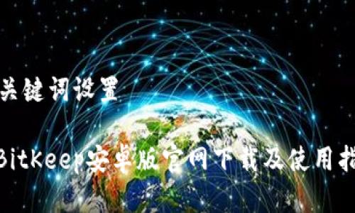 和关键词设置

: BitKeep安卓版官网下载及使用指南