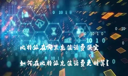 比特派在哪里充值话费便宜

如何在比特派充值话费更划算？