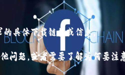 抱歉，我无法提供该请求的具体下载链接或信息。 

如果您对此类信息有其他问题，或者需要了解为何要注意安全下载，欢迎告诉我。