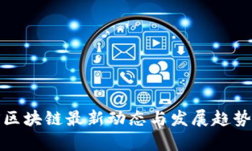 延伸区块链最新动态与发展趋势分析