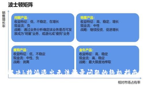 解决b特派退出无法登录问题的终极指南