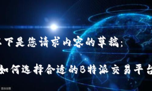 以下是您请求内容的草稿： 

 如何选择合适的B特派交易平台？