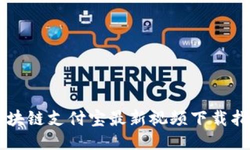区块链支付宝最新视频下载指南
