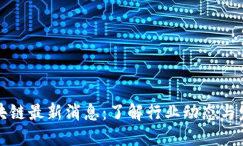 华评区块链最新消息：了解行业动态与发展趋势