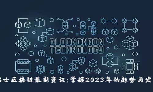 瑞士区块链最新资讯：掌握2023年的趋势与发展