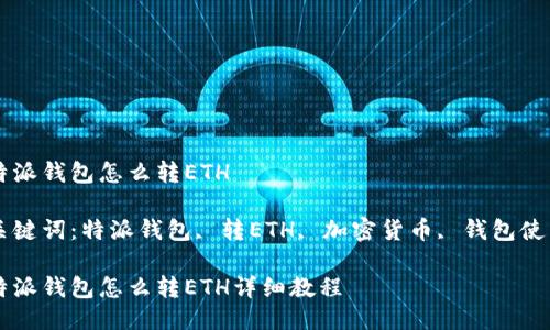 特派钱包怎么转ETH

关键词：特派钱包, 转ETH, 加密货币, 钱包使用

特派钱包怎么转ETH详细教程