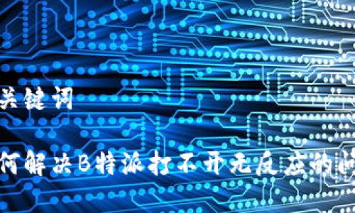 和关键词

如何解决B特派打不开无反应的问题