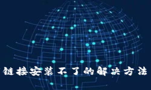 Bitpie安卓下载链接安装不了的解决方法与常见问题解析