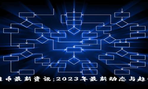 区块链币最新资讯：2023年最新动态与趋势分析