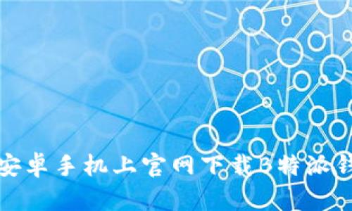 如何在安卓手机上官网下载B特派钱包地址