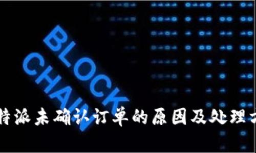 比特派未确认订单的原因及处理方法