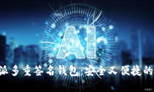 深入了解B特派多重签名钱包：安全又便捷的数字资产管理