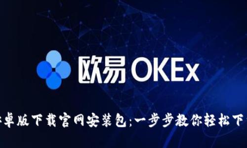 Bitpie安卓版下载官网安装包：一步步教你轻松下载与安装