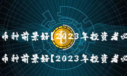 区块链哪个币种前景好？2023年投资者必看币种分析

区块链哪个币种前景好？2023年投资者必看币种分析