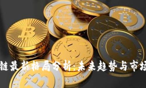 区块链最新格局分析：未来趋势与市场动向