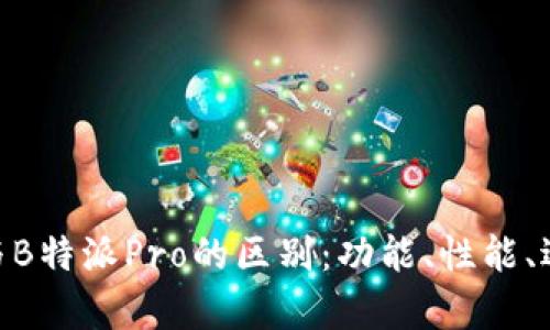 了解B特派与B特派Pro的区别：功能、性能、适用场景分析