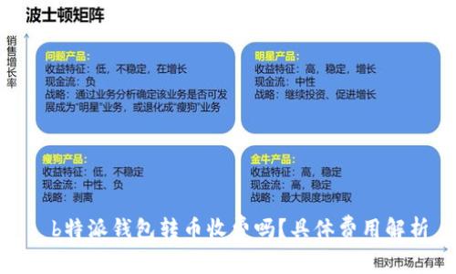 : b特派钱包转币收费吗？具体费用解析