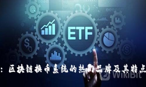 : 区块链换币系统的热门品牌及其特点