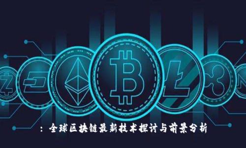 : 全球区块链最新技术探讨与前景分析