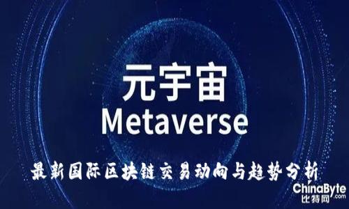 最新国际区块链交易动向与趋势分析