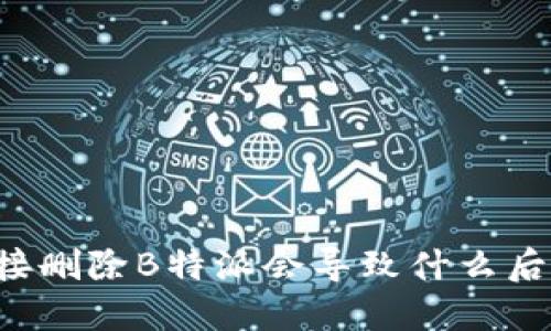 直接删除B特派会导致什么后果？
