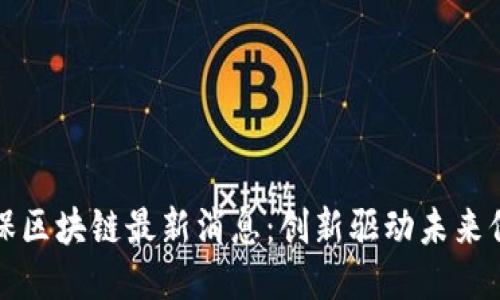 中国太保区块链最新消息：创新驱动未来保险体验