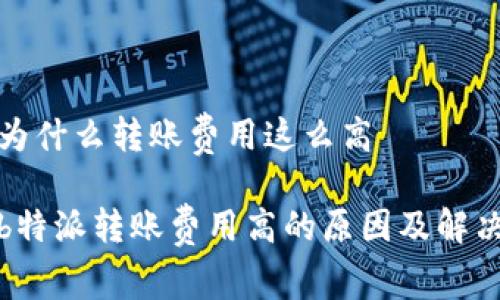 特派为什么转账费用这么高

探究b特派转账费用高的原因及解决方案