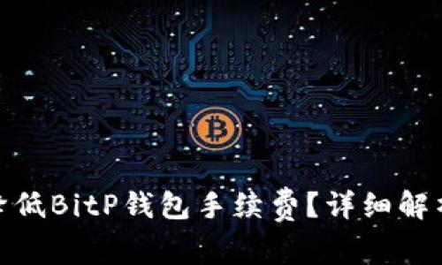 : 如何有效降低BitP钱包手续费？详细解析与节省技巧
