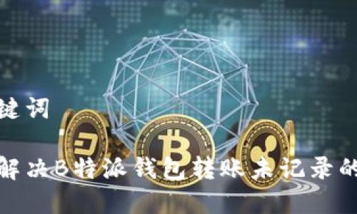 和关键词

如何解决B特派钱包转账未记录的问题