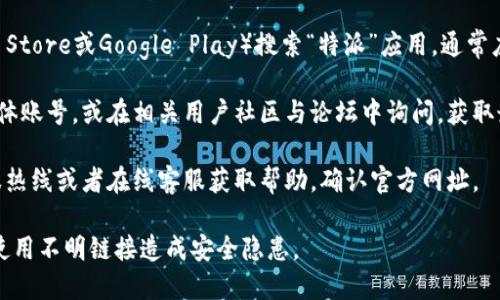 特派 APP的官方网址和具体信息可能因版本更新或公司政策而有所变化。为了获得准确的信息，请参考以下步骤找到最新的官方网址。

1. **官方渠道**：访问特派的官方网站，通常官方网站上会提供下载链接和更多信息。

2. **应用商店**：在您手机的应用商店（如Apple Store或Google Play）搜索“特派”应用，通常应用的详细信息页上会有开发者的官方网站链接。

3. **社交媒体与社区**：关注特派的官方社交媒体账号，或在相关用户社区与论坛中询问，获取最新的官方信息。

4. **联系客服**：如有疑问，可以通过特派的客服热线或者在线客服获取帮助，确认官方网址。

请务必在下载和使用应用时确保来源可靠，避免使用不明链接造成安全隐患。