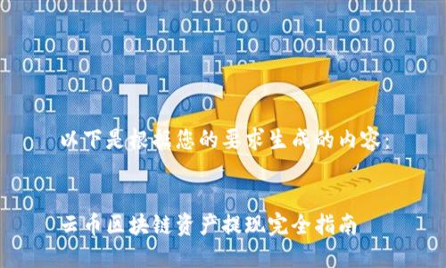 以下是根据您的要求生成的内容：


云币区块链资产提现完全指南