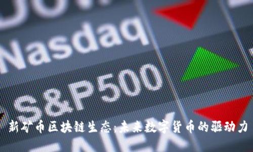 新矿币区块链生态：未来数字货币的驱动力