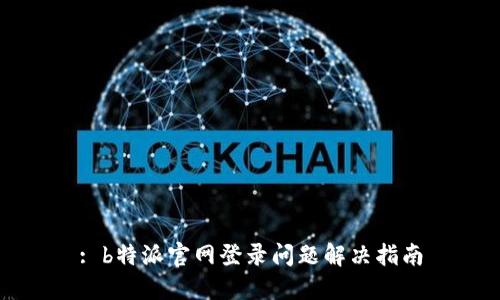 : b特派官网登录问题解决指南