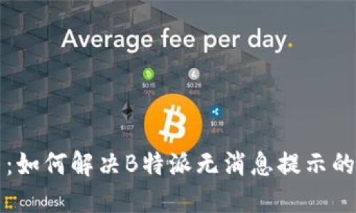 题目：如何解决B特派无消息提示的问题