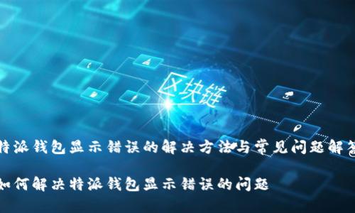 特派钱包显示错误的解决方法与常见问题解答

如何解决特派钱包显示错误的问题