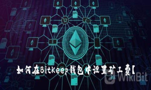 如何在BitKeep钱包中设置矿工费？